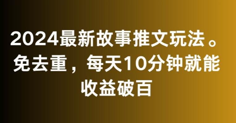 2024最新故事推文玩法，免去重，每天10分钟就能收益破百【揭秘】-谷进海小站