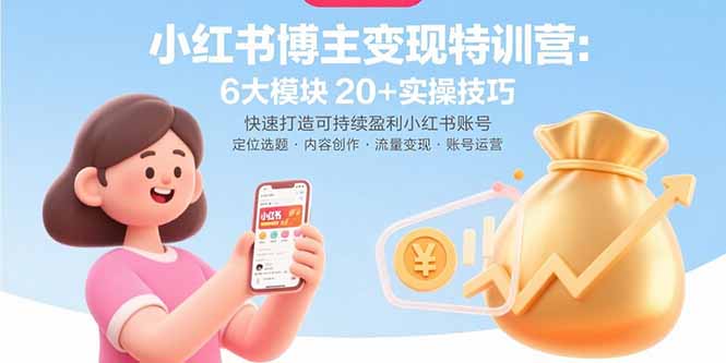 小红书博主变现特训营：6大模块20+实操技巧 快速打造可持续盈利小红书账号-谷进海小站