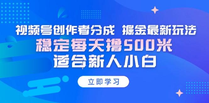 【蓝海项目】视频号创作者分成 掘金最新玩法 稳定每天撸500米 适合新人小白-谷进海小站