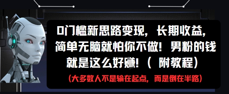 0门槛新思路变现，长期收益，简单无脑就怕你不做，男粉的钱就是这么好挣(附教程)-谷进海小站
