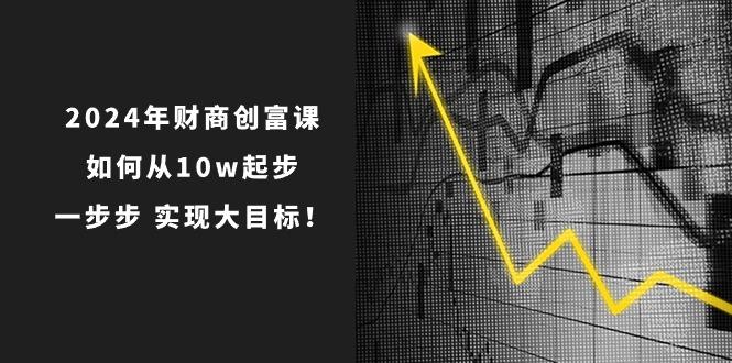 2024年 财商-创富课：如何从10w起步，一步步 实现大目标！-谷进海小站