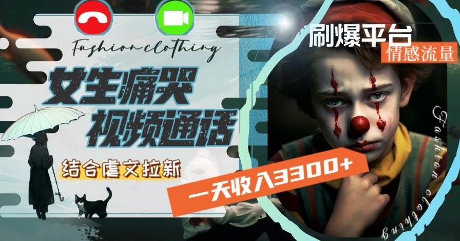 一天收入3300+，用女生痛哭视频通话结合虐文拉新，刷爆平台情感流量【揭秘】-谷进海小站