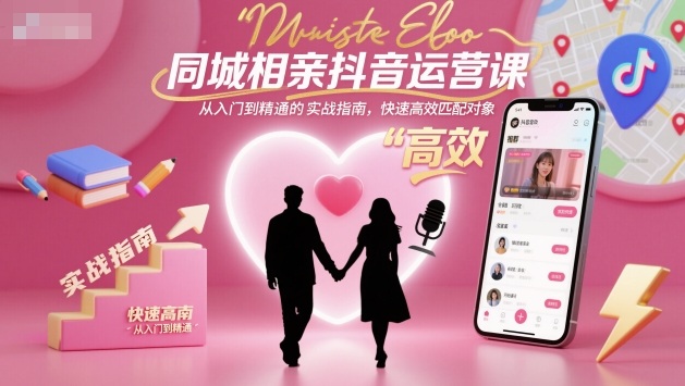 同城相亲抖音运营课，从入门到精通的实战指南，快速高效匹配对象-谷进海小站