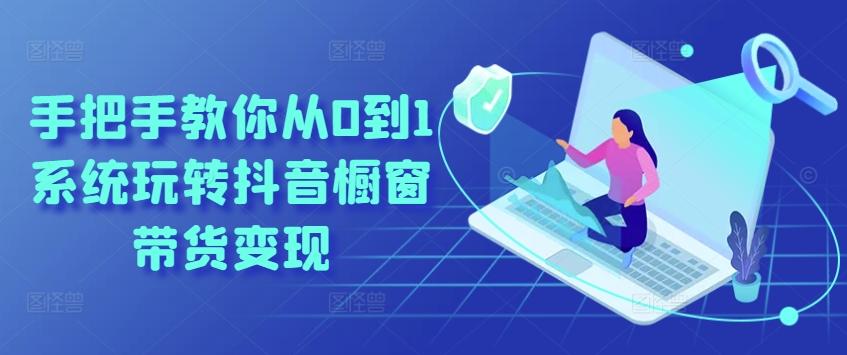 手把手教你从0到1系统玩转抖音橱窗带货变现-谷进海小站