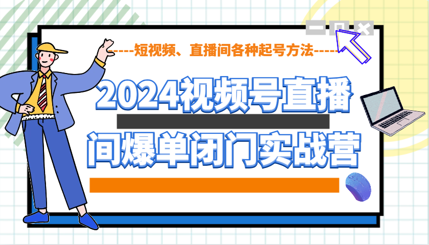 2024视频号直播间爆单闭门实战营，教你如何做视频号，短视频、直播间各种起号方法-谷进海小站