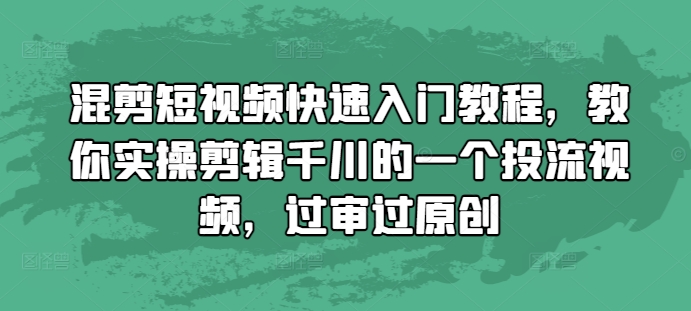 混剪短视频快速入门教程，教你实操剪辑千川的一个投流视频，过审过原创-谷进海小站