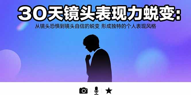 30天镜头表现力蜕变：从镜头恐惧到镜头自信的蜕变 形成独特的个人表现风格-谷进海小站