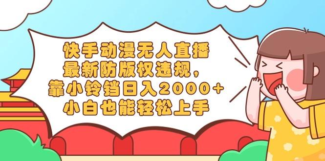 快手动漫无人直播，最新防版权违规，靠小铃铛日入2000+，小白也能轻松上…-谷进海小站