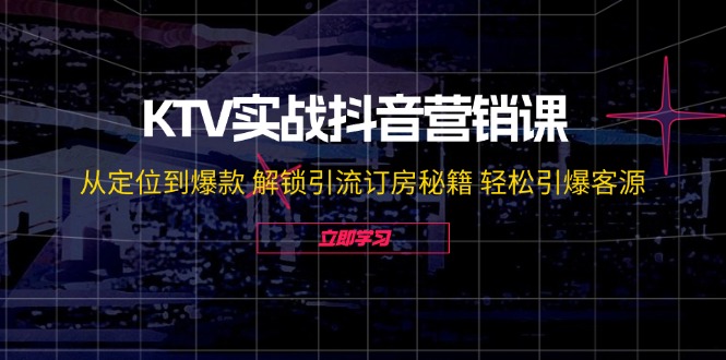 KTV实战抖音营销课：从定位到爆款 解锁引流订房秘籍 轻松引爆客源-无水印-谷进海小站