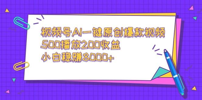 视频号AI一键原创爆款视频，500播放200收益，小白稳赚8000+-谷进海小站
