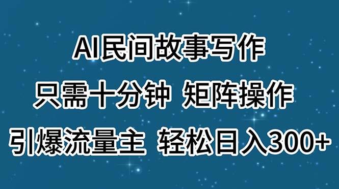 AI民间故事写作，只需十分钟，矩阵操作，引爆流量主，轻松日入300+-谷进海小站