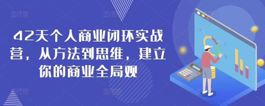 42天个人商业闭环实战营，从方法到思维，建立你的商业全局观-谷进海小站