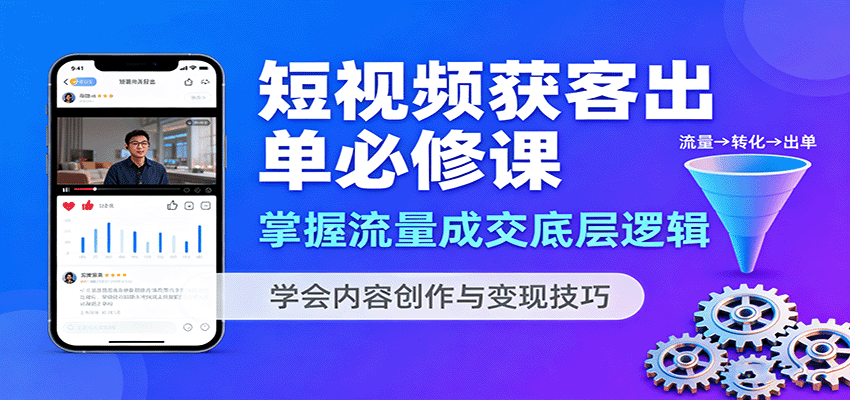 短视频获客出单必修课：掌握流量成交底层逻辑，学会内容创作与变现技巧-谷进海小站