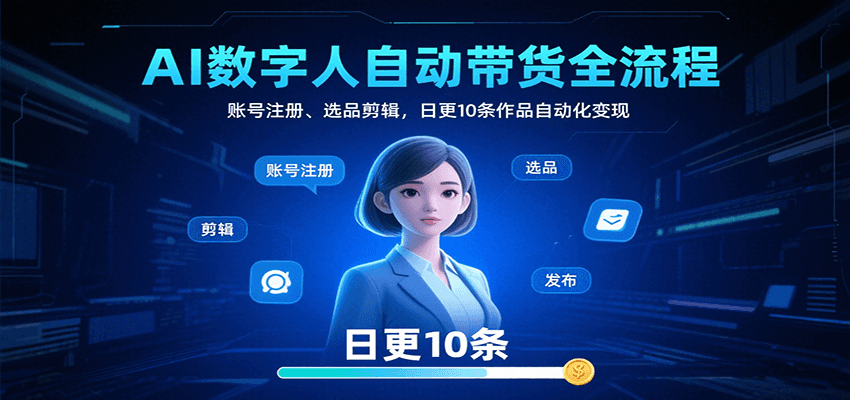 AI数字人自动带货全流程：账号注册、选品剪辑，日更10条作品自动化变现-谷进海小站