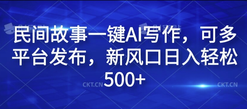 民间故事一键AI写作，可多平台发布，新风口日入轻松500+【揭秘】-谷进海小站