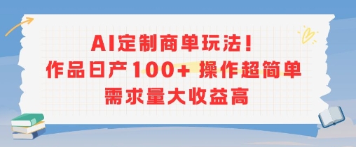 AI定制商单玩法，作品日产100+操作超简单，需求量大收益高-谷进海小站