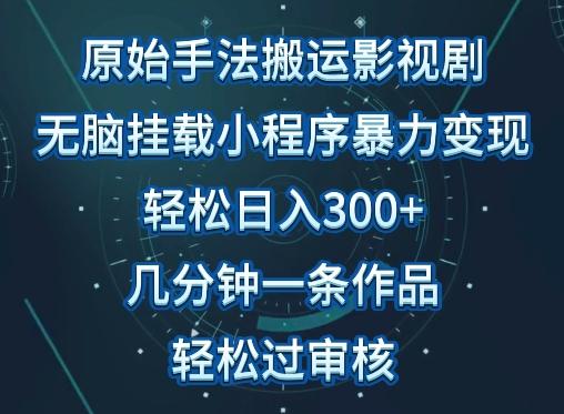 原始手法影视搬运，无脑搬运影视剧，单日收入300+，操作简单，几分钟生成一条视频，轻松过审核【揭秘】-谷进海小站
