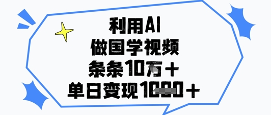 利用AI做国学视频，条条点赞10w+，单日变现1k+-谷进海小站