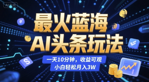 最火蓝海AI头条玩法，一天10分钟，收益可观，小白轻松月入3W【揭秘】-谷进海小站