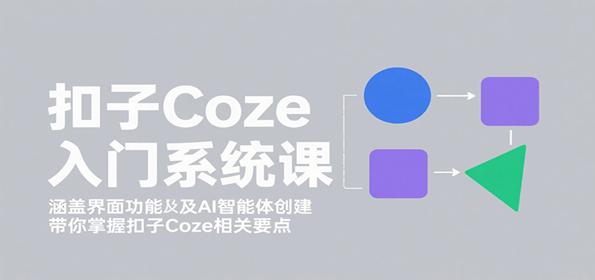 扣子Coze入门系统课:涵盖界面功能及AI智能体创建,带你掌握扣子Coze相关要点-谷进海小站