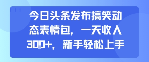 今日头条发布搞笑动态表情包，一天收入3张+，新手轻松上手-谷进海小站