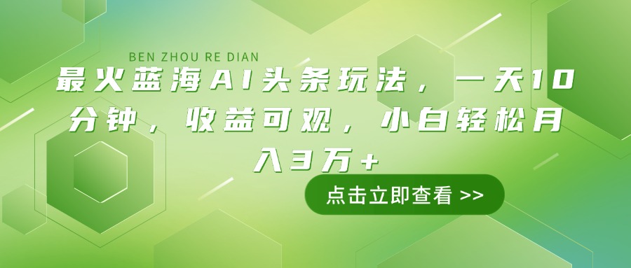 最火蓝海AI头条玩法，一天10分钟，收益可观，小白轻松月入3万+-谷进海小站