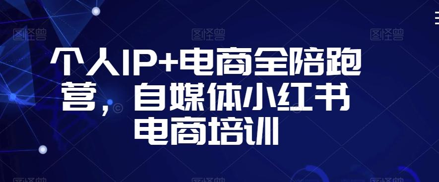 个人IP+电商全陪跑营，自媒体小红书电商培训-谷进海小站