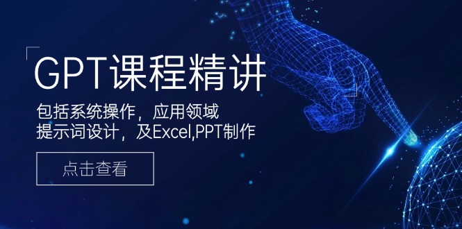 GPT课程精讲，包括系统操作，应用领域，提示词设计，及Excel,PPT制作-谷进海小站