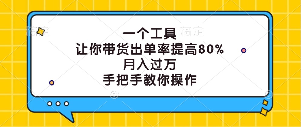 一个工具，让你带货出单率提高80%，月入过万，手把手教你操作-谷进海小站