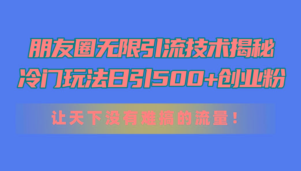 朋友圈无限引流技术揭秘，一个冷门玩法日引500+创业粉，让天下没有难搞…-谷进海小站