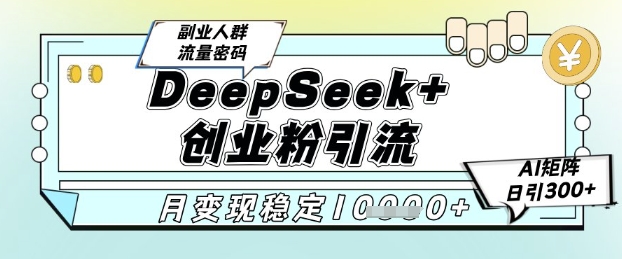 DeepSeek+创业粉精准引流，全新分享课4.0玩法，AI矩阵日引300+，多种变现方式，稳定月入1W-谷进海小站