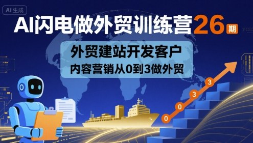 AI闪电做外贸训练营26期，外贸建站开发客户内容营销从0到3做外贸-谷进海小站