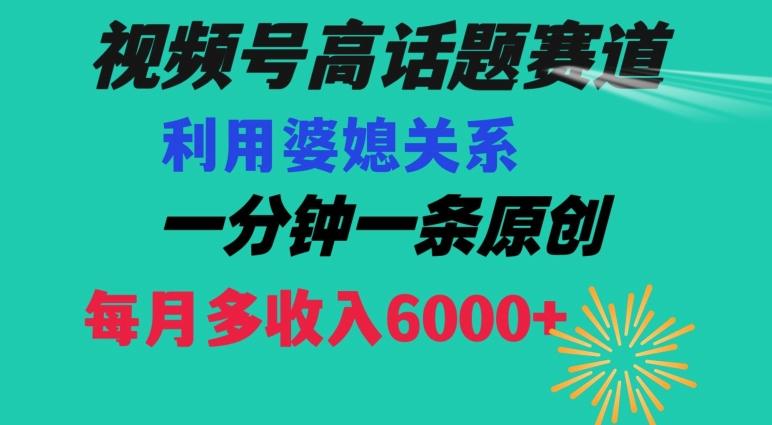 视频号流量赛道{婆媳关系}玩法话题高播放恐怖一分钟一条每月额外收入6000+【揭秘】-谷进海小站