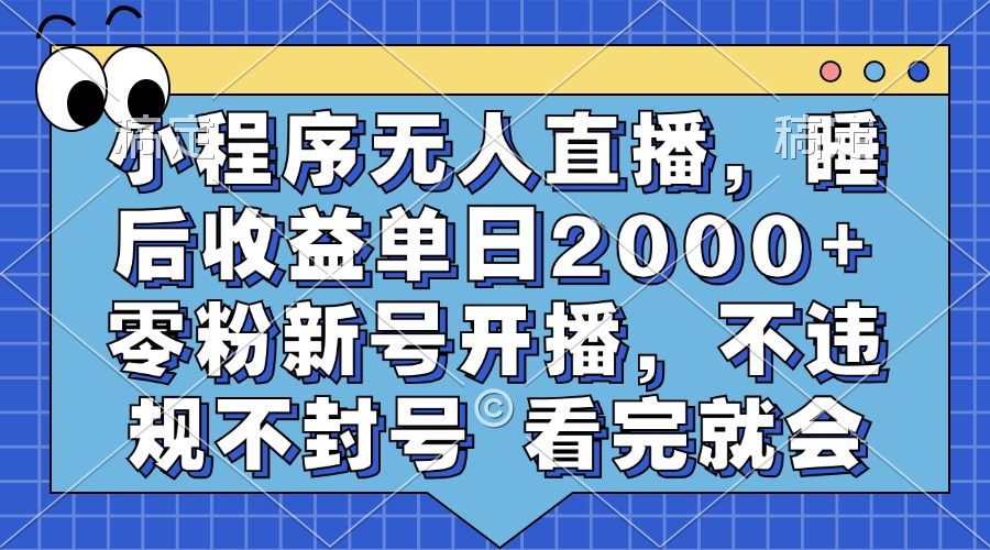小程序无人直播，睡后收益单日2000+ 零粉新号开播，不违规不封号 看完就会-谷进海小站