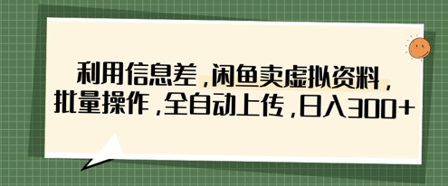利用信息差，闲鱼卖虚拟资料，批量操作，全自动上传，日入3张-谷进海小站
