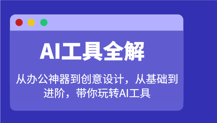 AI工具全解：从办公神器到创意设计，从基础到进阶，带你玩转AI工具-谷进海小站