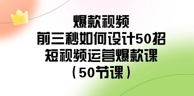 爆款视频前三秒如何设计50招:短视频运营爆款课(50节课)-谷进海小站