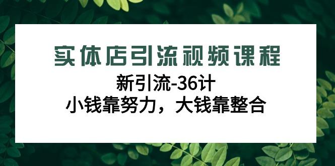 实体店引流视频课程，新引流-36计，小钱靠努力，大钱靠整合(48节课)-谷进海小站