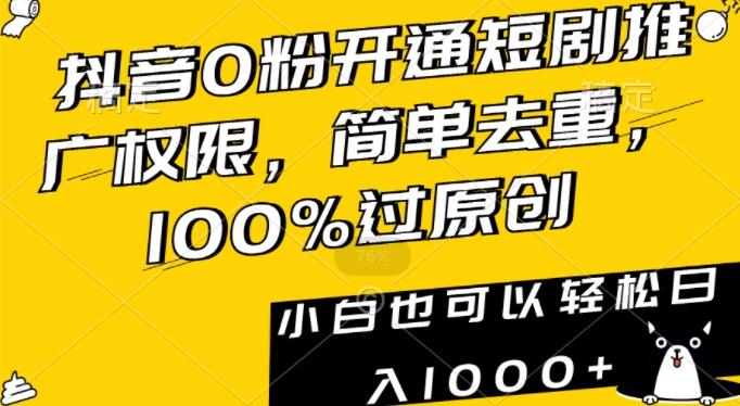 抖音0粉开通短剧推广权限，简单去重，100%过原创，小白也可以轻松日入1000+【揭秘】-谷进海小站