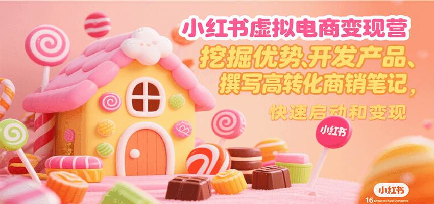 小红书虚拟电商变现营，挖掘优势、开发产品、撰写高转化商销笔记，快速启动和变现-谷进海小站