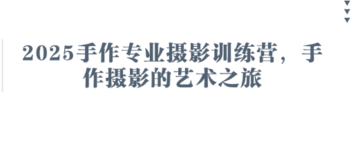 2025手作专业摄影训练营，手作摄影的艺术之旅-谷进海小站