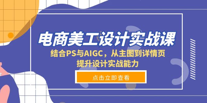 电商美工设计实战课，结合PS与AIGC，从主图到详情页，提升设计实战能力-谷进海小站