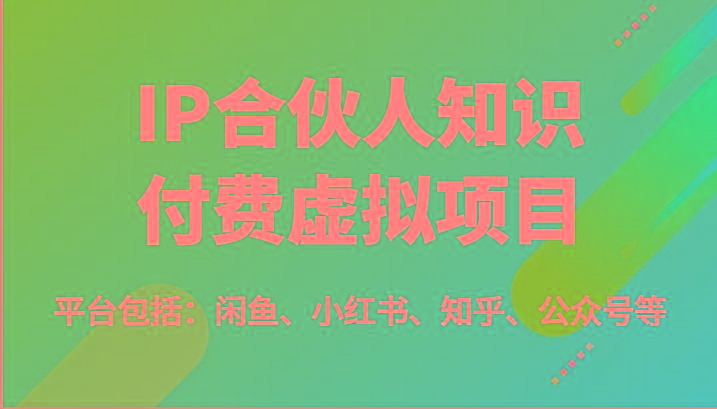 IP合伙人知识付费虚拟项目，包括：闲鱼、小红书、知乎、公众号等(51节)-谷进海小站