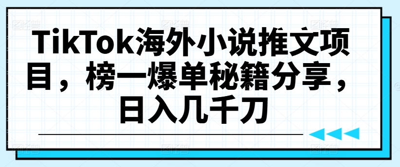 TikTok海外小说推文项目，榜一爆单秘籍分享，日入几千刀-谷进海小站