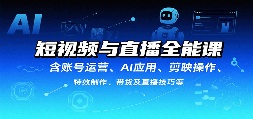 短视频与直播全能课，含账号运营、AI应用、剪映操作、特效制作、带货及直播技巧等-谷进海小站