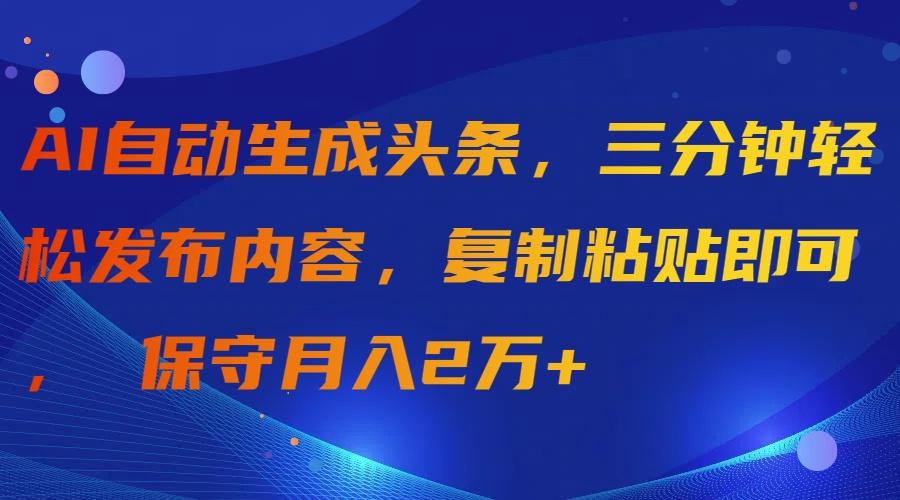 (9811期)AI自动生成头条，三分钟轻松发布内容，复制粘贴即可， 保守月入2万+-谷进海小站