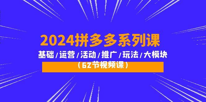 (10019期)2024拼多多系列课：基础/运营/活动/推广/玩法/大模块(62节视频课)-谷进海小站