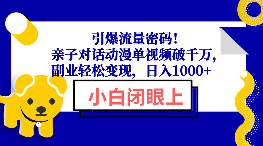 引爆流量密码！亲子对话动漫单视频破千万，副业轻松变现，日入1000+-谷进海小站