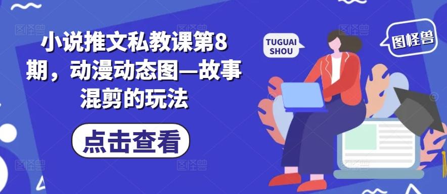 小说推文私教课第8期，动漫动态图—故事混剪的玩法-谷进海小站