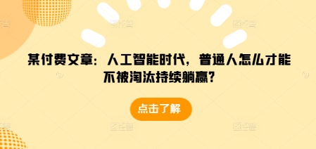 某付费文章：人工智能时代，普通人怎么才能不被淘汰持续躺赢?-谷进海小站